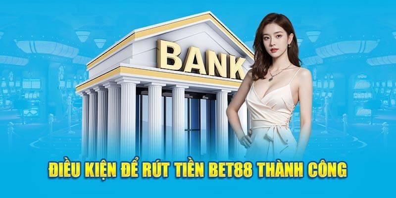 Điều kiện rút tiền Bet88 về tài khoản ngân hàng bạn cần biết