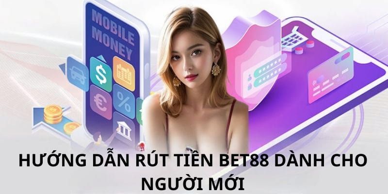 Hướng dẫn thực hiện rút tiền Bet88 cho người mới chơi